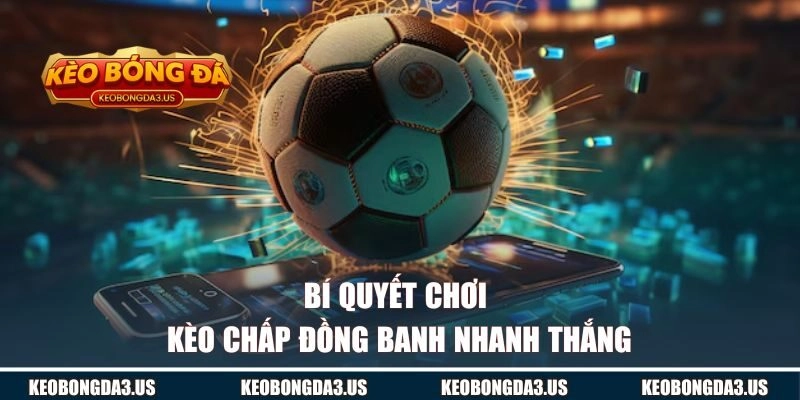 Bí quyết chơi kèo chấp đồng banh nhanh thắng