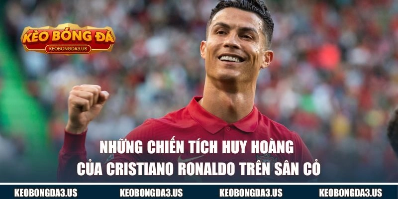 Những chiến tích huy hoàng của Ronaldo trên sân cỏ