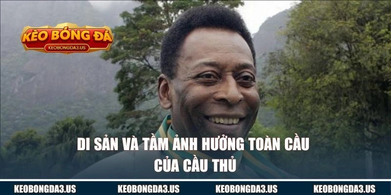 Di sản và tầm ảnh hưởng toàn cầu của cầu thủ