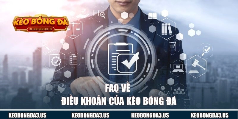 FAQ về điều khoản của KÈO BÓNG ĐÁ