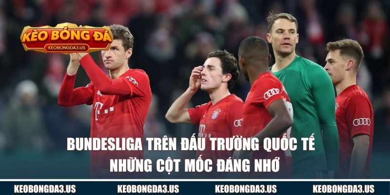 Bundesliga trên đấu trường quốc tế và những cột mốc đáng nhớ