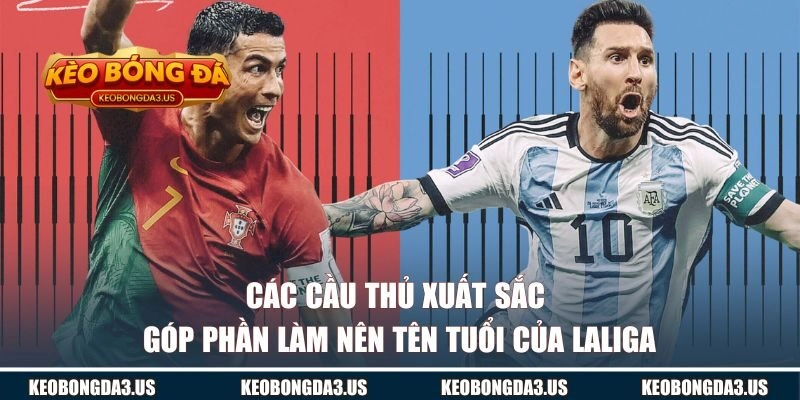 Các cầu thủ xuất sắc góp phần làm nên tên tuổi của Laliga