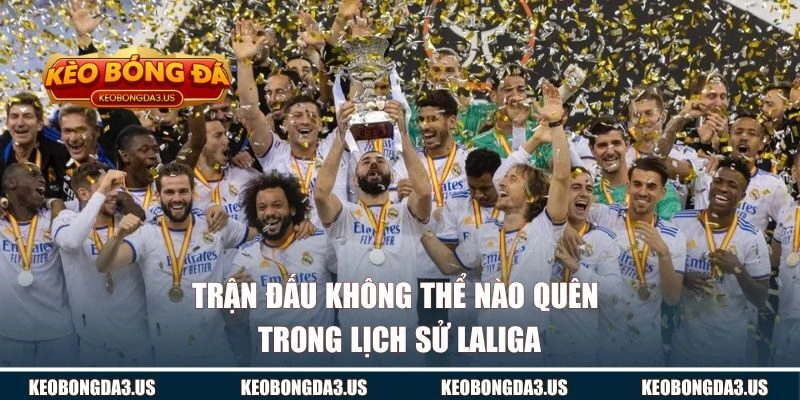 Những trận đấu không thể nào quên trong lịch sử Laliga