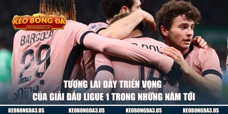Tương lai đầy triển vọng của giải đấu Ligue 1 trong những năm tới
