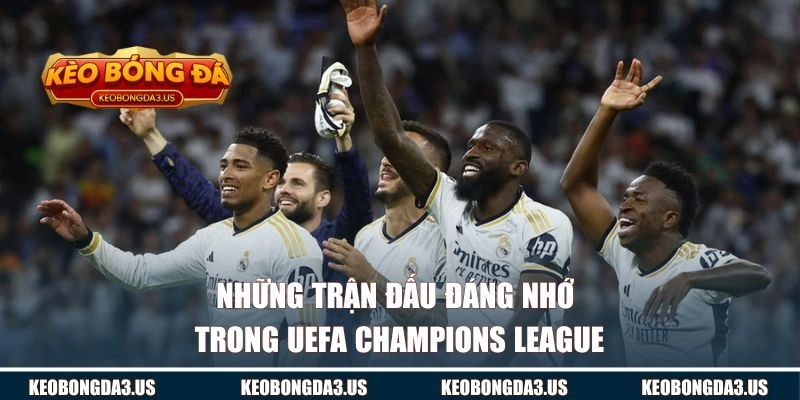 Những trận đấu đáng nhớ trong UEFA Champions League
