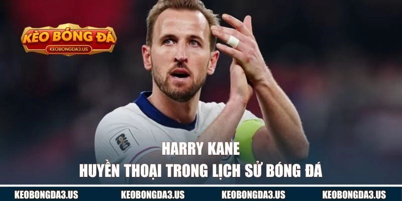 Harry Kane | Huyền Thoại Trong Lịch Sử Bóng Đá Hiện Đại