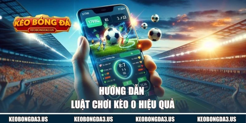 Hướng dẫn luật chơi kèo 0 hiệu quả