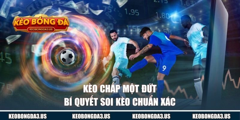 Kèo Chấp Một Đứt | Bí Quyết Soi Kèo Chuẩn Xác Nhất