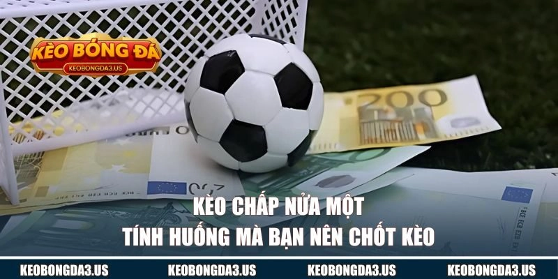 Tính huống mà bạn nên chốt ngay kèo chấp 0.75