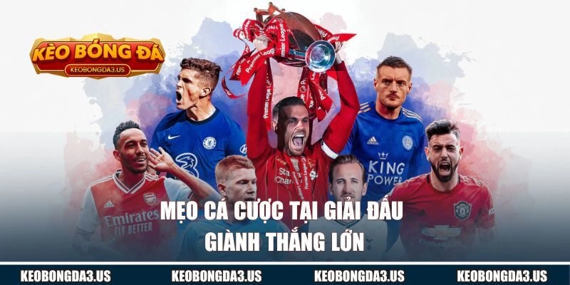 Mẹo cá cược tại giải đấu giành thắng lớn