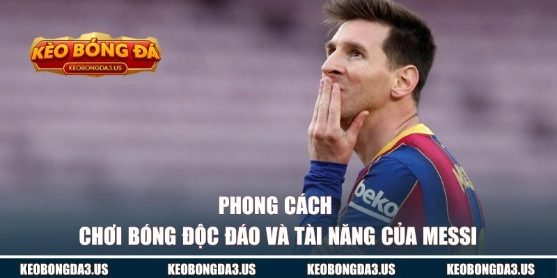 Phong cách chơi bóng độc đáo và tài năng của Messi