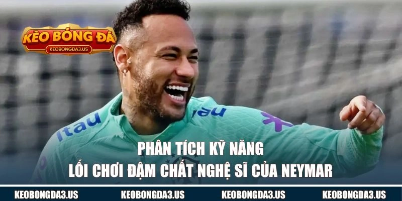 Phân tích kỹ năng và lối chơi đậm chất nghệ sĩ của Neymar