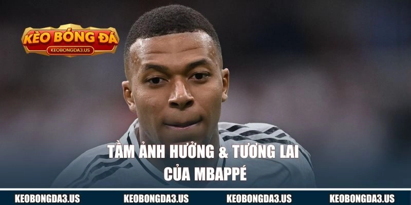 Tầm ảnh hưởng & tương lai của Mbappé