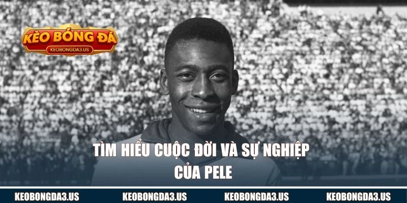 Tìm hiểu cuộc đời và sự nghiệp của Pele