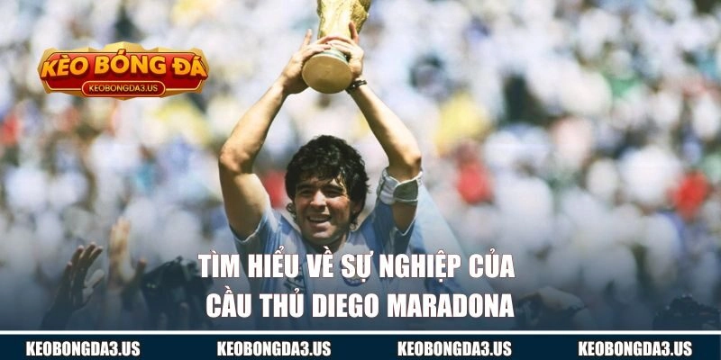 Tìm hiểu về sự nghiệp của cầu thủ Diego Maradona