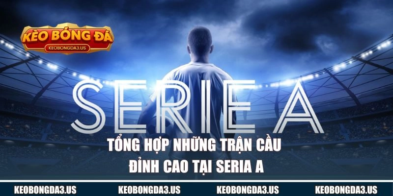 Tổng hợp những trận cầu đỉnh cao tại Seria A